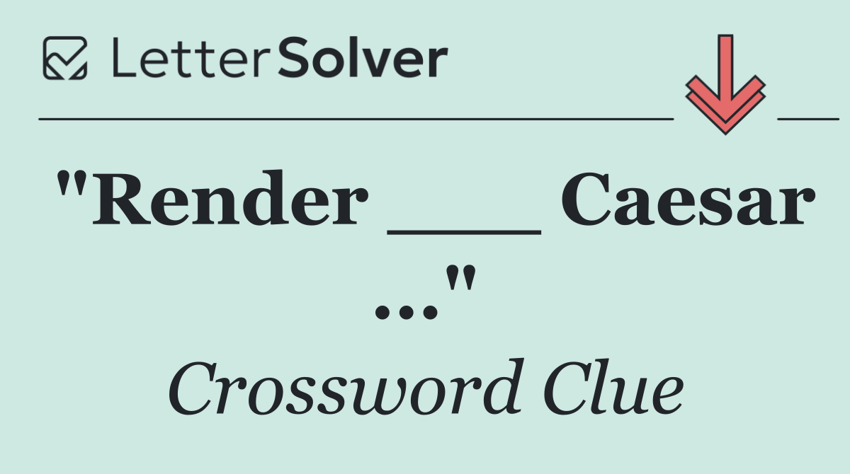 "Render ___ Caesar ..."