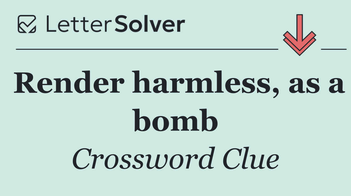 Render harmless, as a bomb
