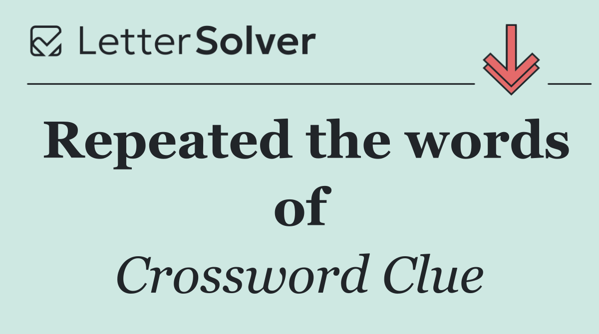 Repeated the words of