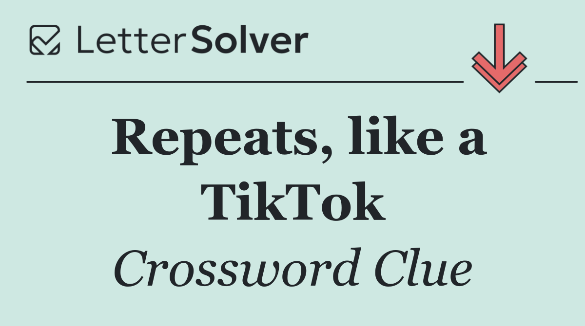 Repeats, like a TikTok