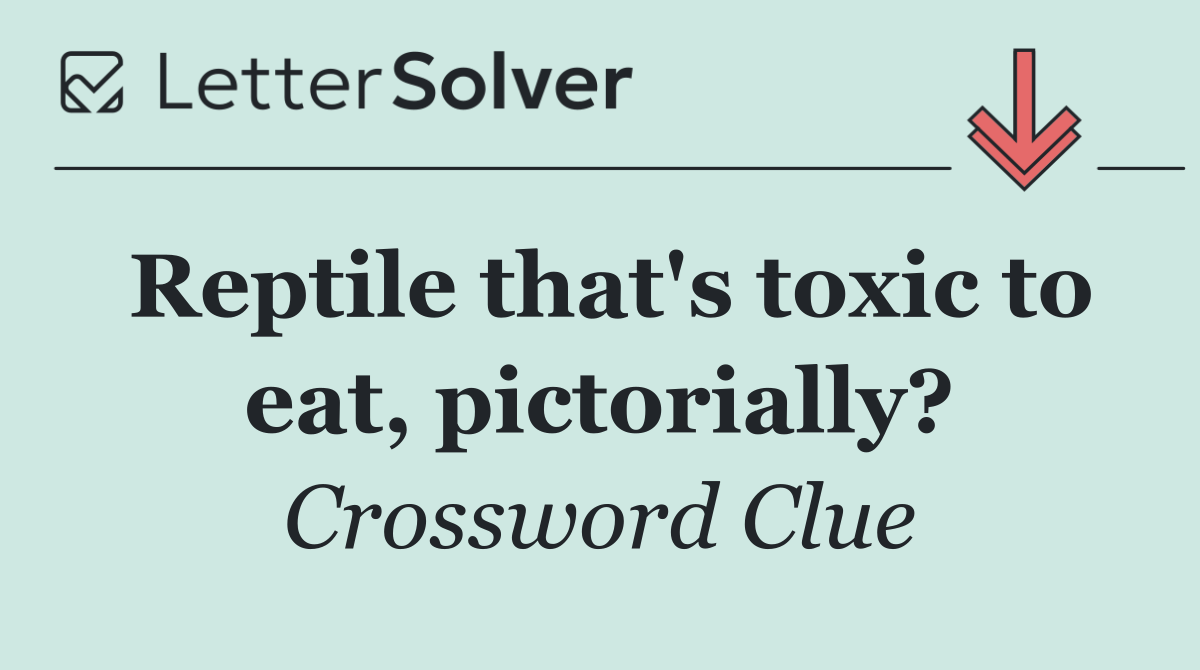 Reptile that's toxic to eat, pictorially?