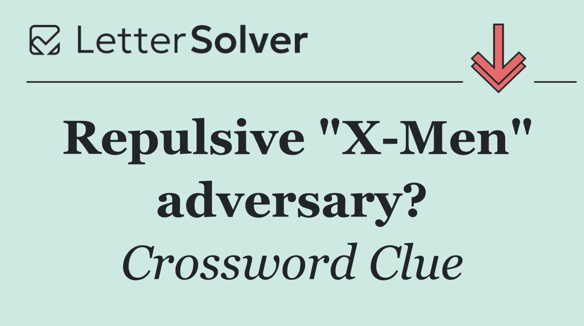Repulsive "X Men" adversary?