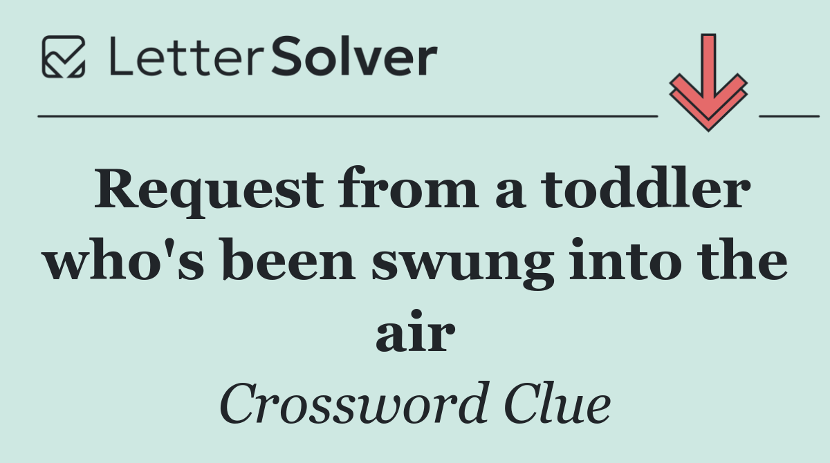 Request from a toddler who's been swung into the air