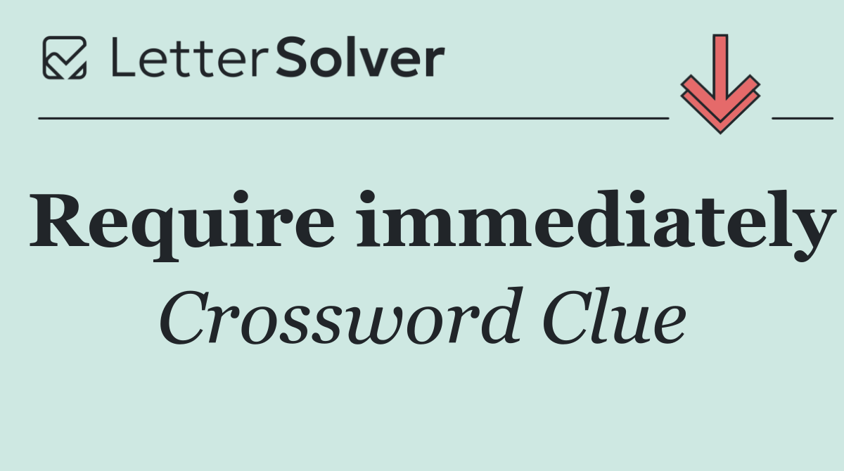 Require immediately