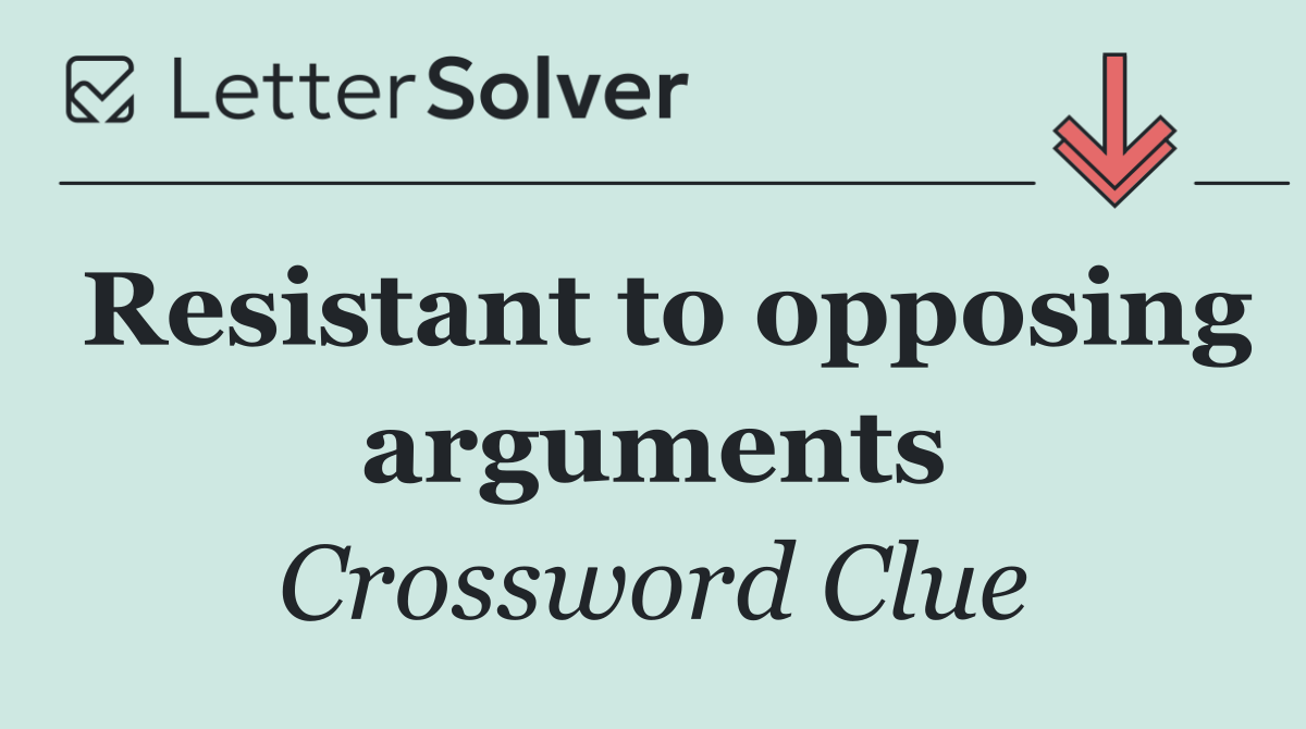 Resistant to opposing arguments