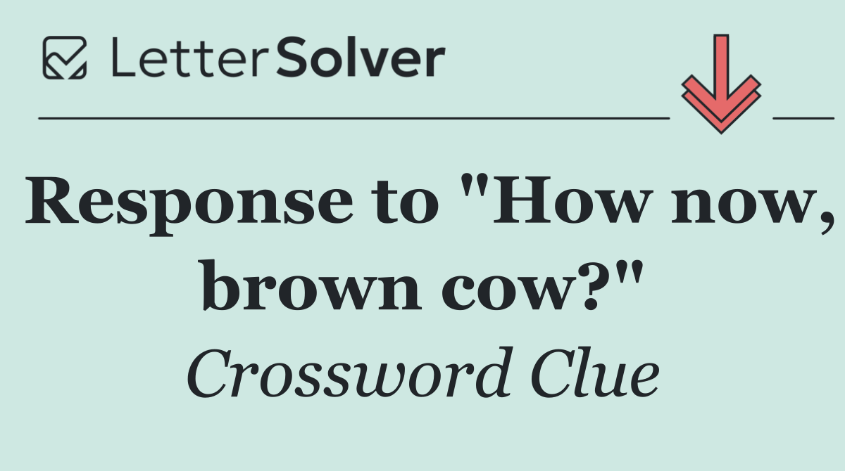Response to "How now, brown cow?"