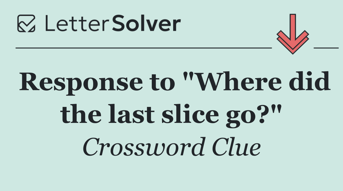 Response to "Where did the last slice go?"