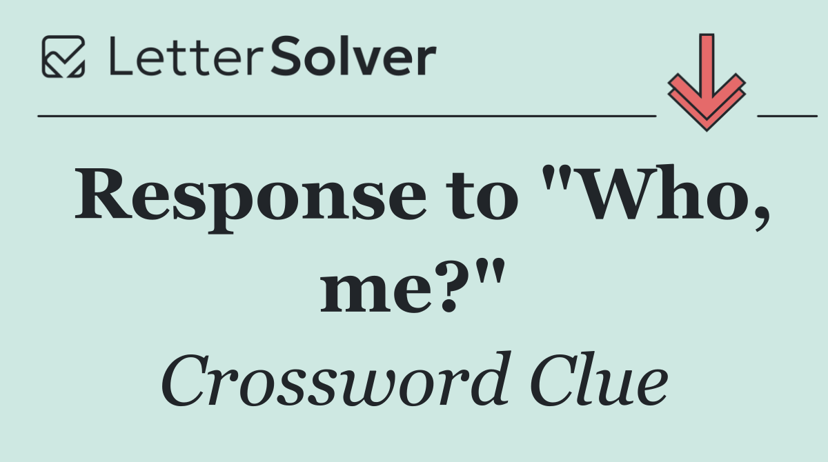 Response to "Who, me?"