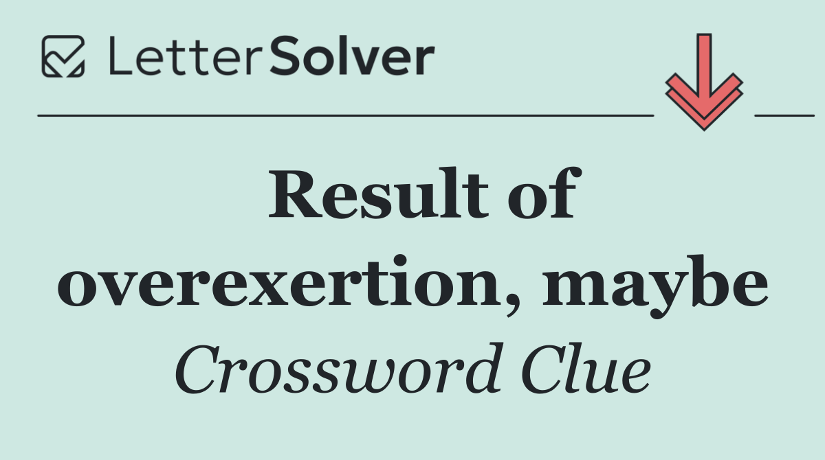 Result of overexertion, maybe