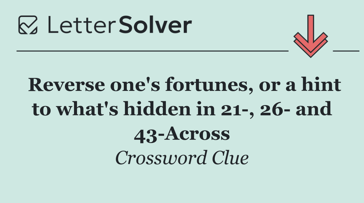 Reverse one's fortunes, or a hint to what's hidden in 21 , 26  and 43 Across