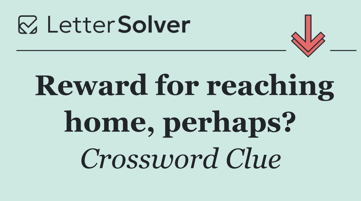 Reward for reaching home, perhaps?