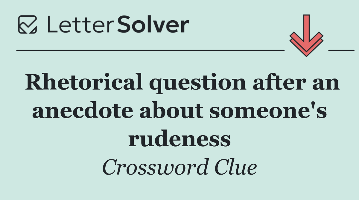 Rhetorical question after an anecdote about someone's rudeness