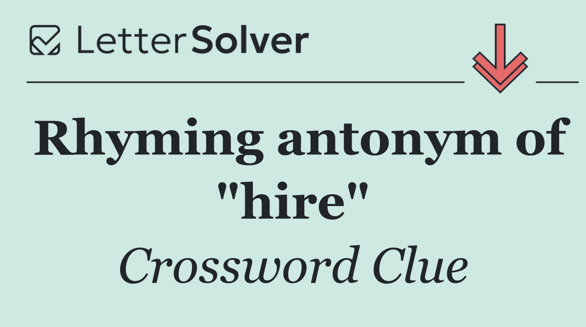 Rhyming antonym of "hire"