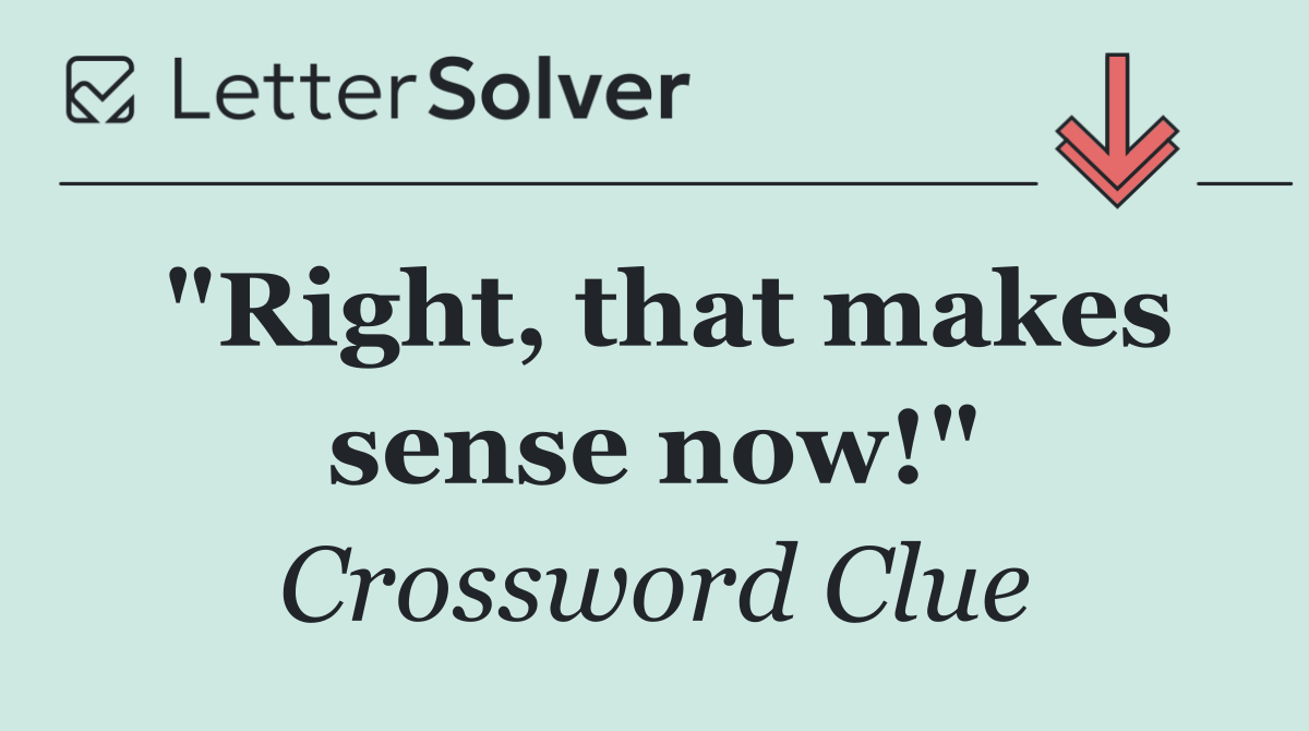 "Right, that makes sense now!"