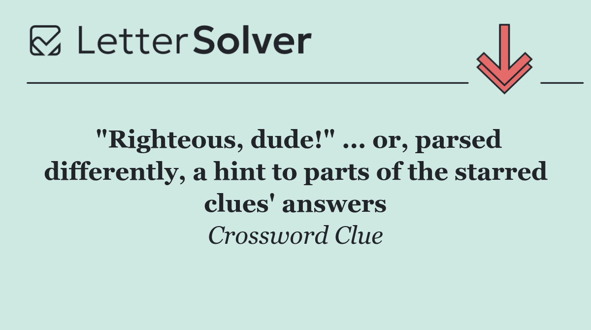 "Righteous, dude!" ... or, parsed differently, a hint to parts of the starred clues' answers