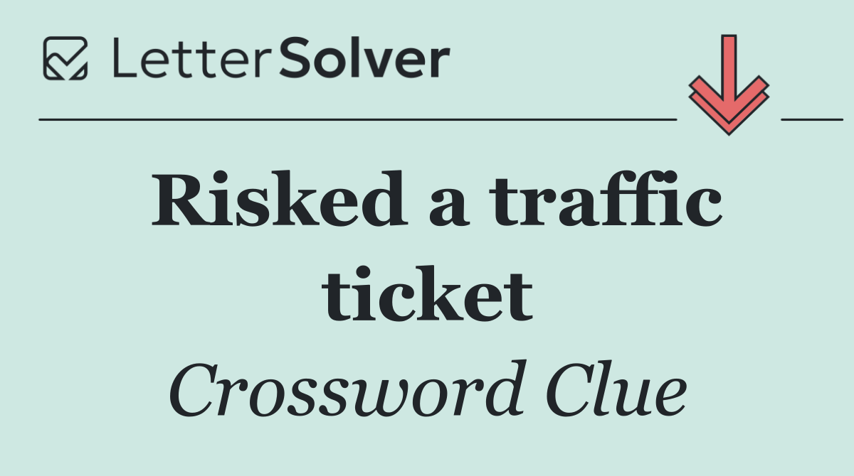 Risked a traffic ticket