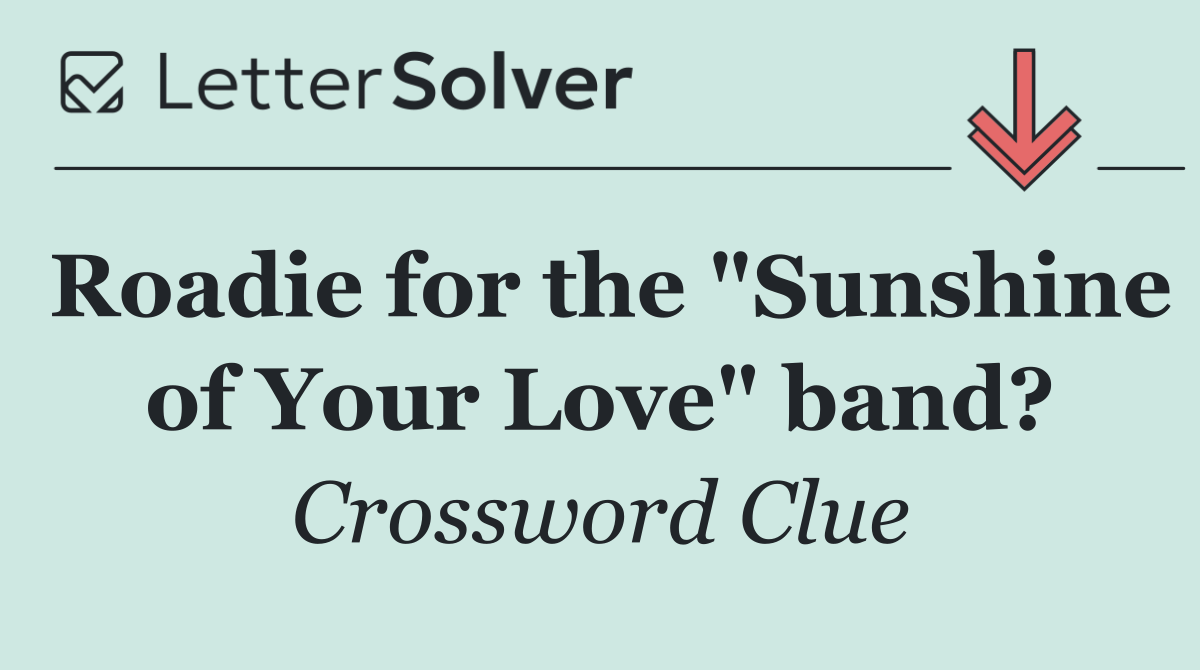 Roadie for the "Sunshine of Your Love" band?