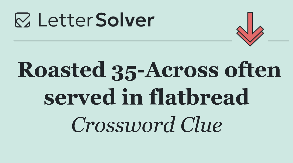 Roasted 35 Across often served in flatbread