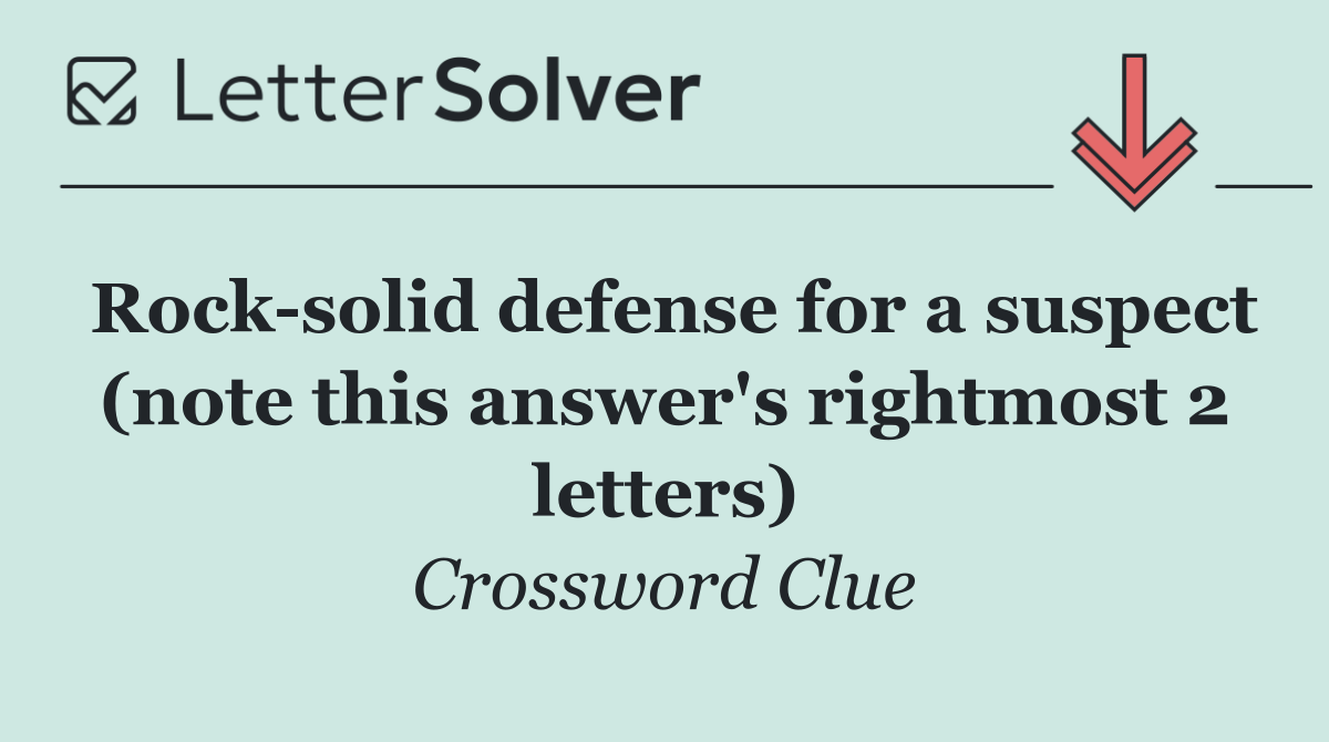 Rock solid defense for a suspect (note this answer's rightmost 2 letters)