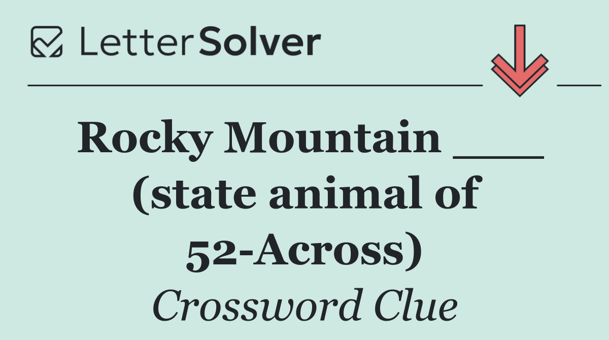 Rocky Mountain ___ (state animal of 52 Across)