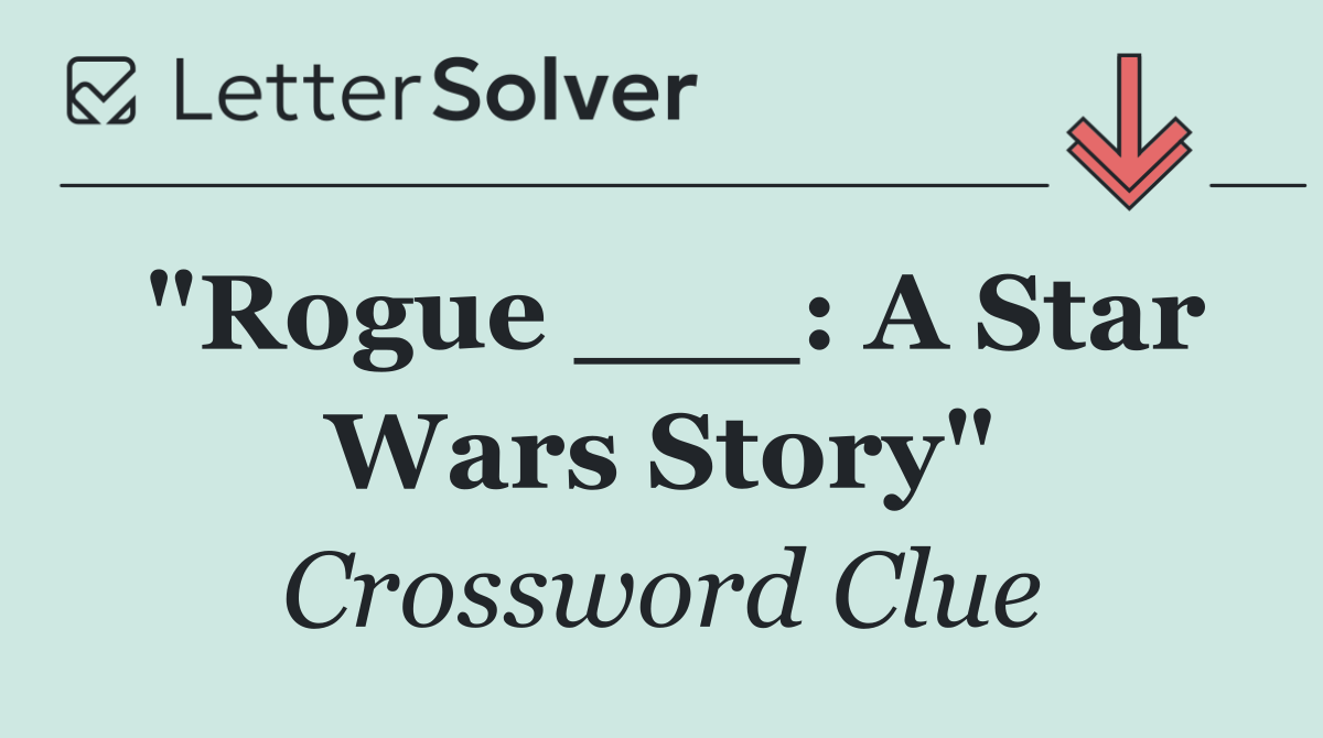 "Rogue ___: A Star Wars Story"