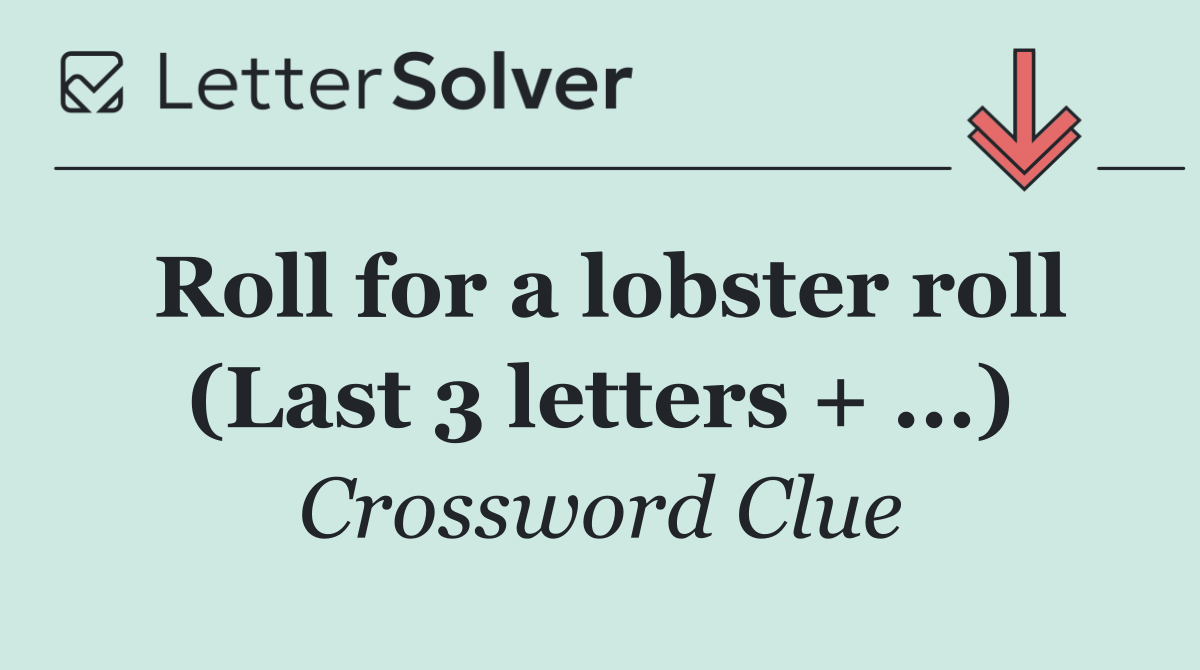 Roll for a lobster roll (Last 3 letters + ...)