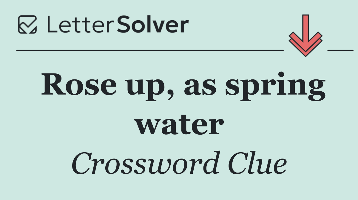 Rose up, as spring water