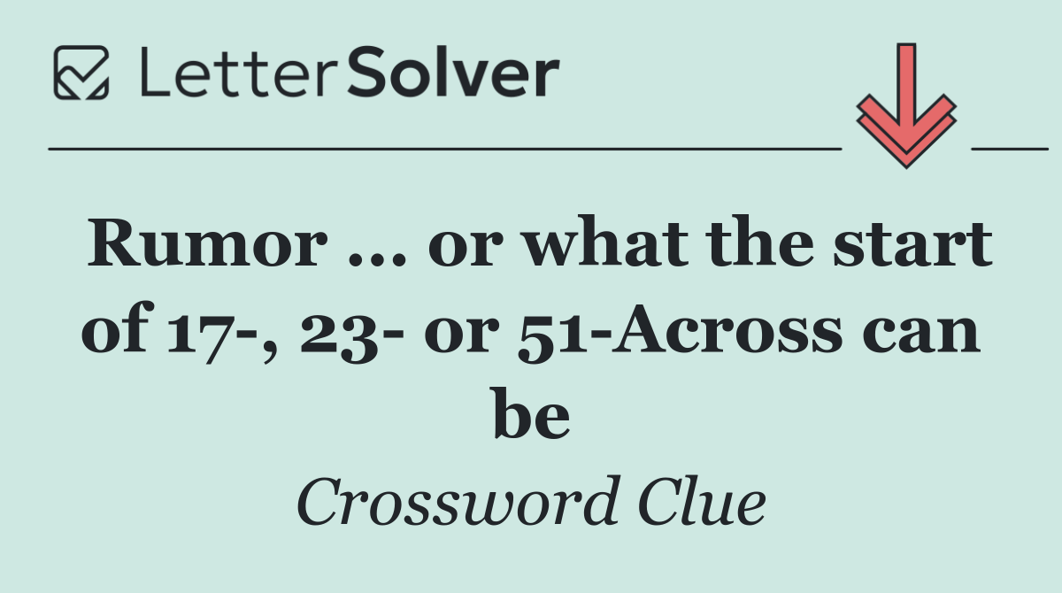 Rumor ... or what the start of 17 , 23  or 51 Across can be