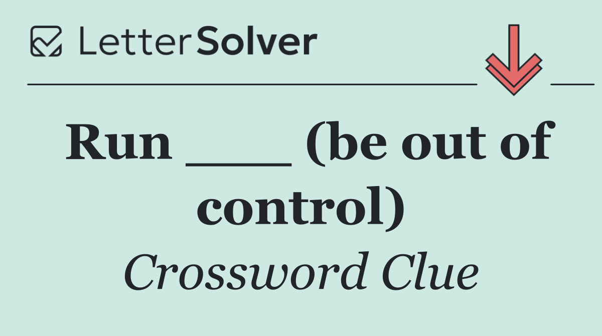 Run ___ (be out of control)
