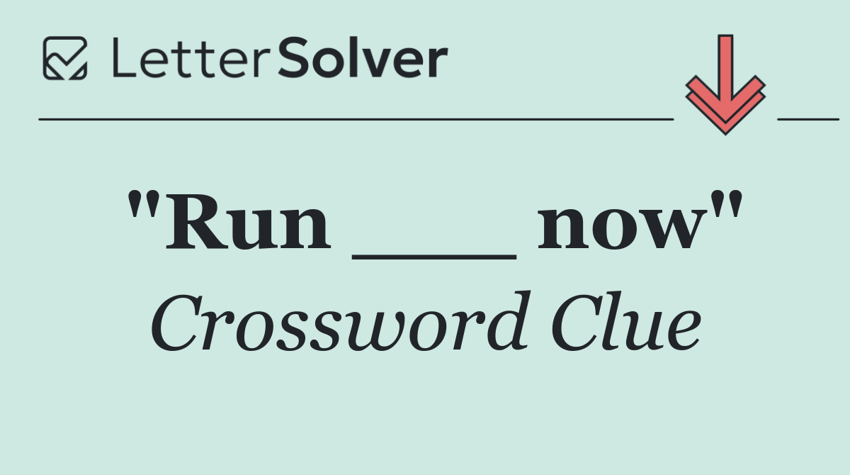 "Run ___ now"