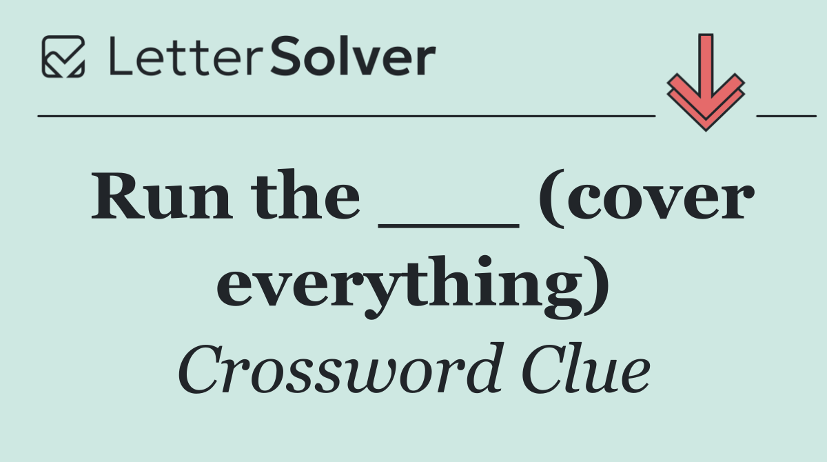 Run the ___ (cover everything)