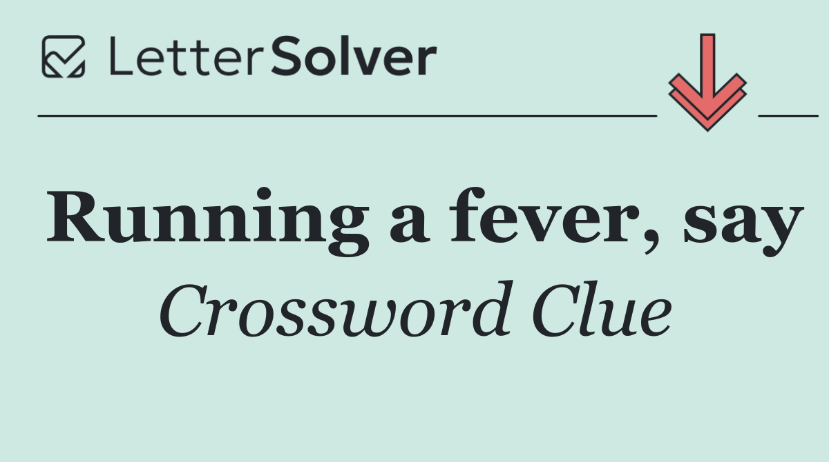 Running a fever, say