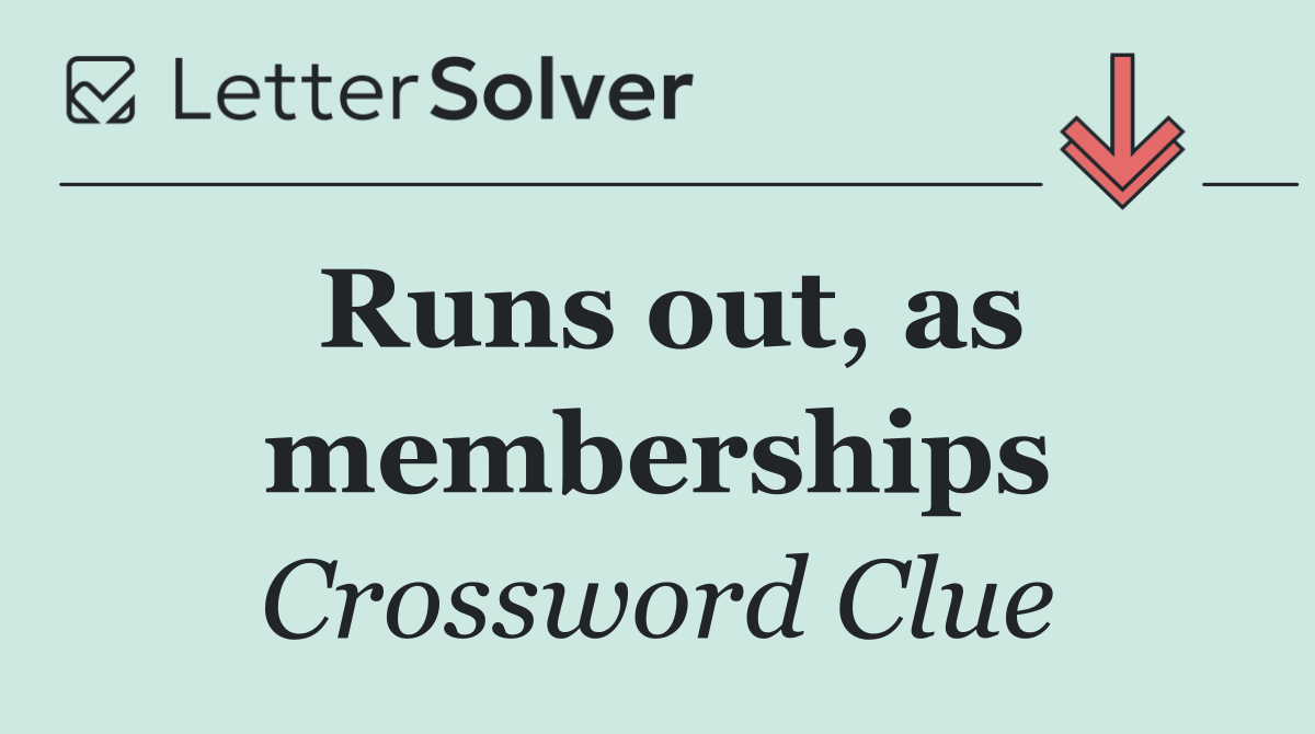 Runs out, as memberships