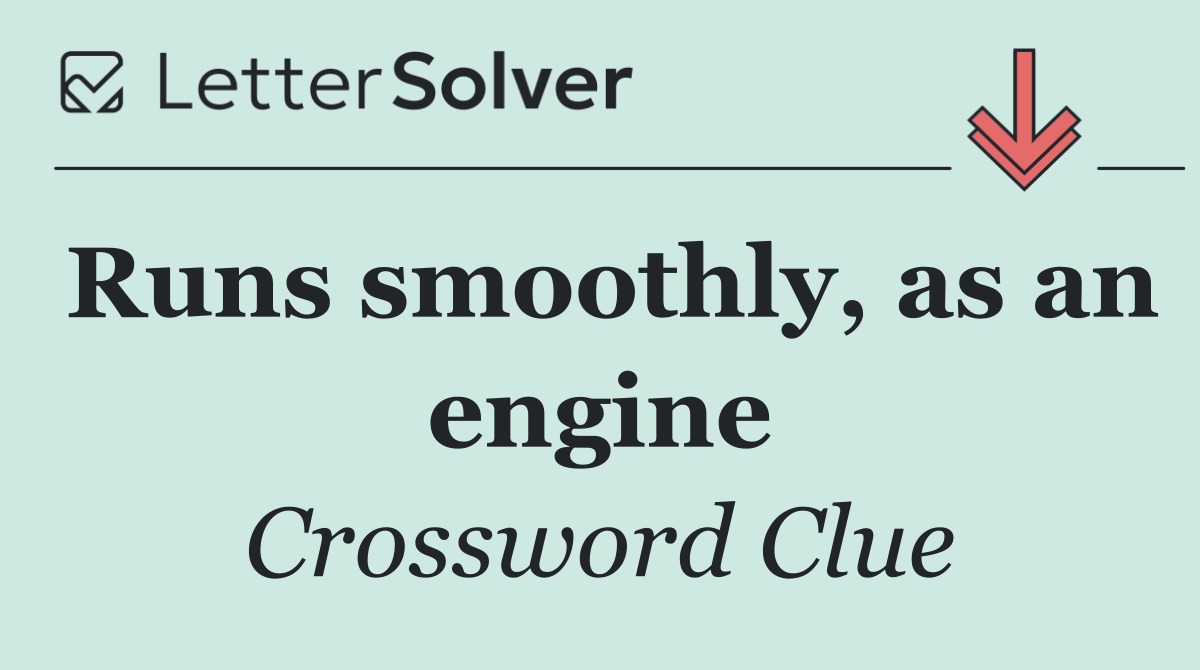 Runs smoothly, as an engine