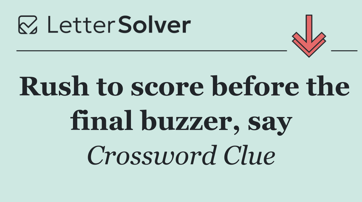 Rush to score before the final buzzer, say