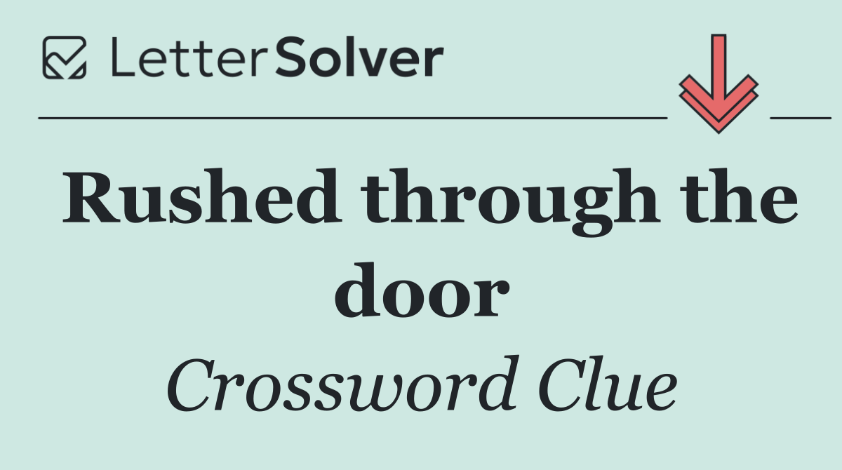 Rushed through the door