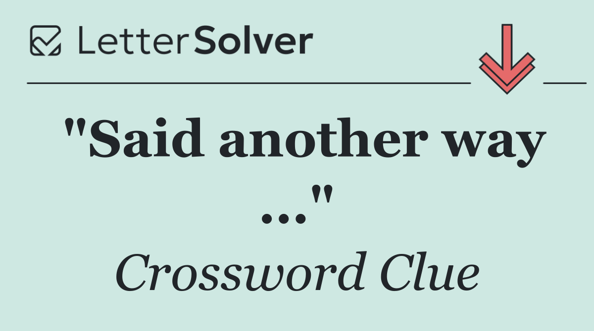 "Said another way ..."