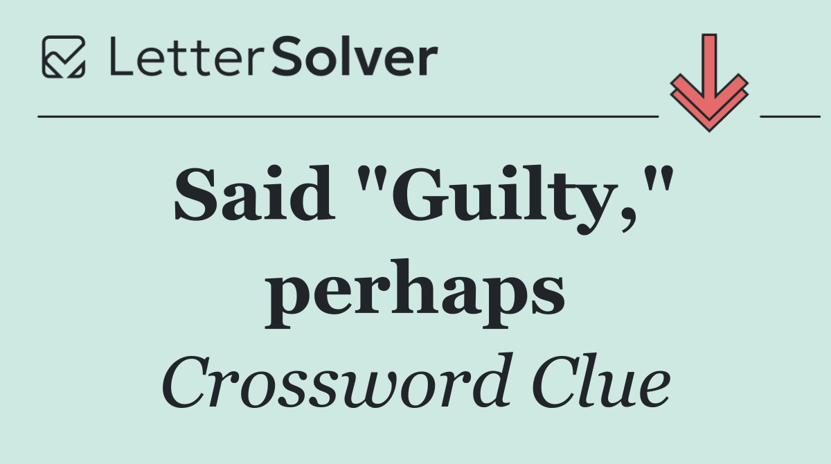 Said "Guilty," perhaps