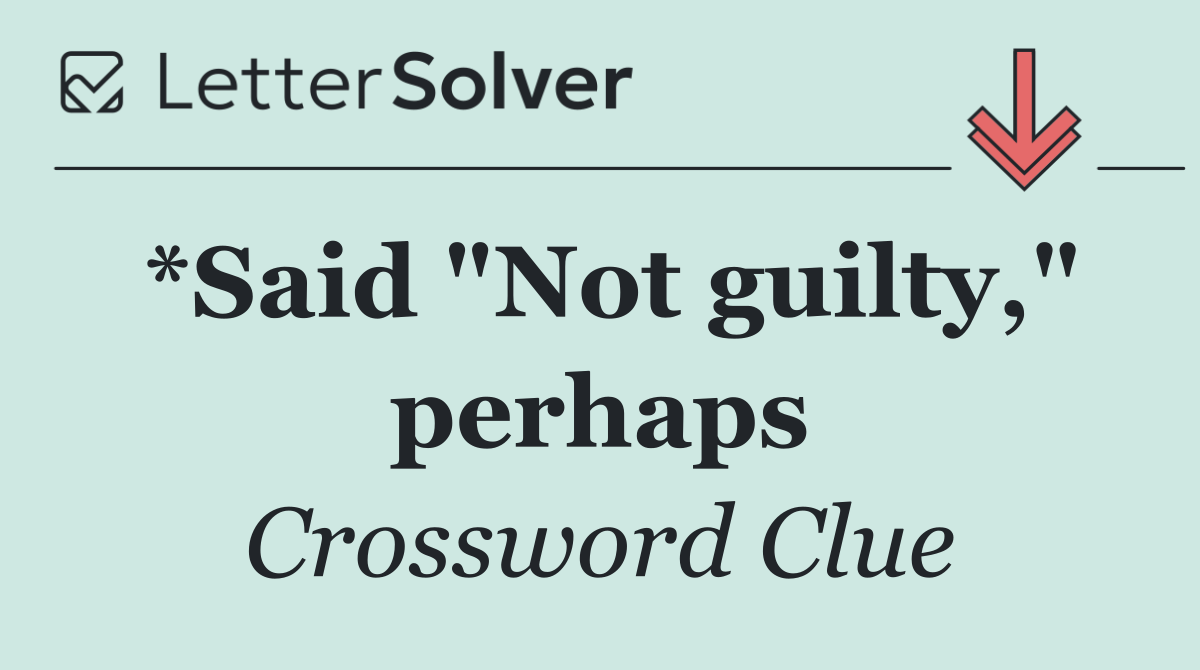 *Said "Not guilty," perhaps