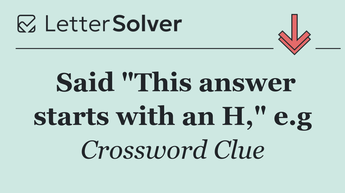 Said "This answer starts with an H," e.g