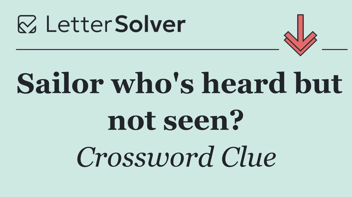 Sailor who's heard but not seen?