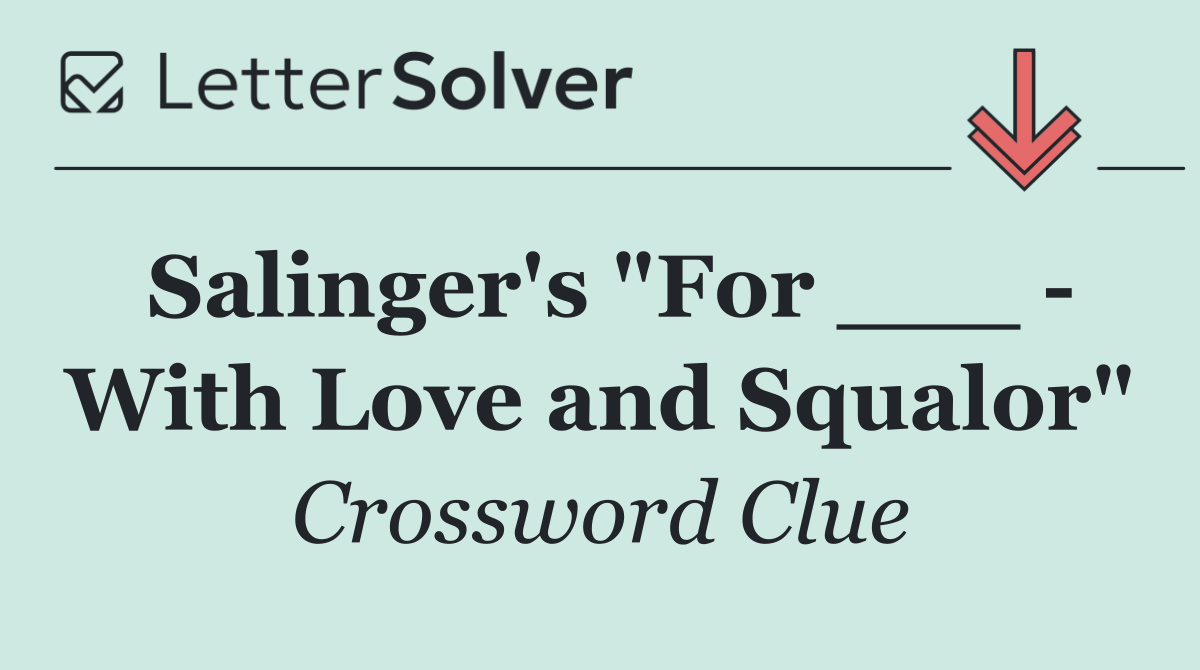 Salinger's "For ___   With Love and Squalor"
