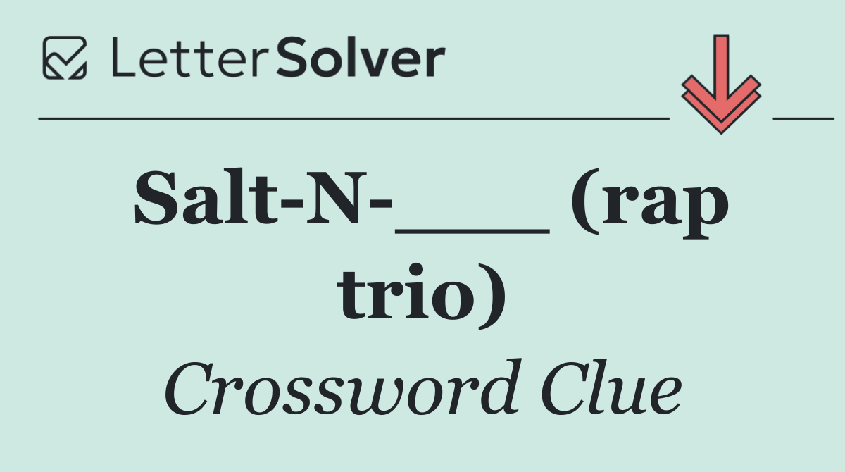 Salt N ___ (rap trio)