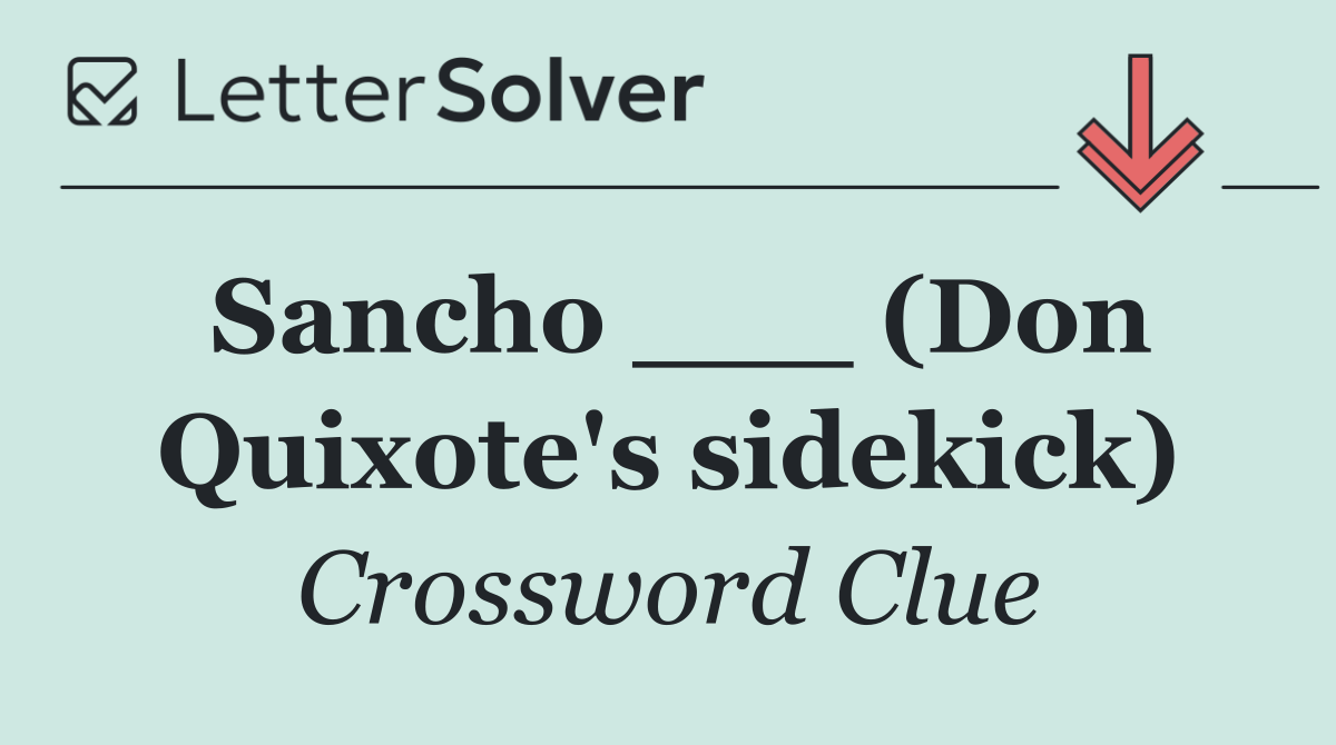 Sancho ___ (Don Quixote's sidekick)