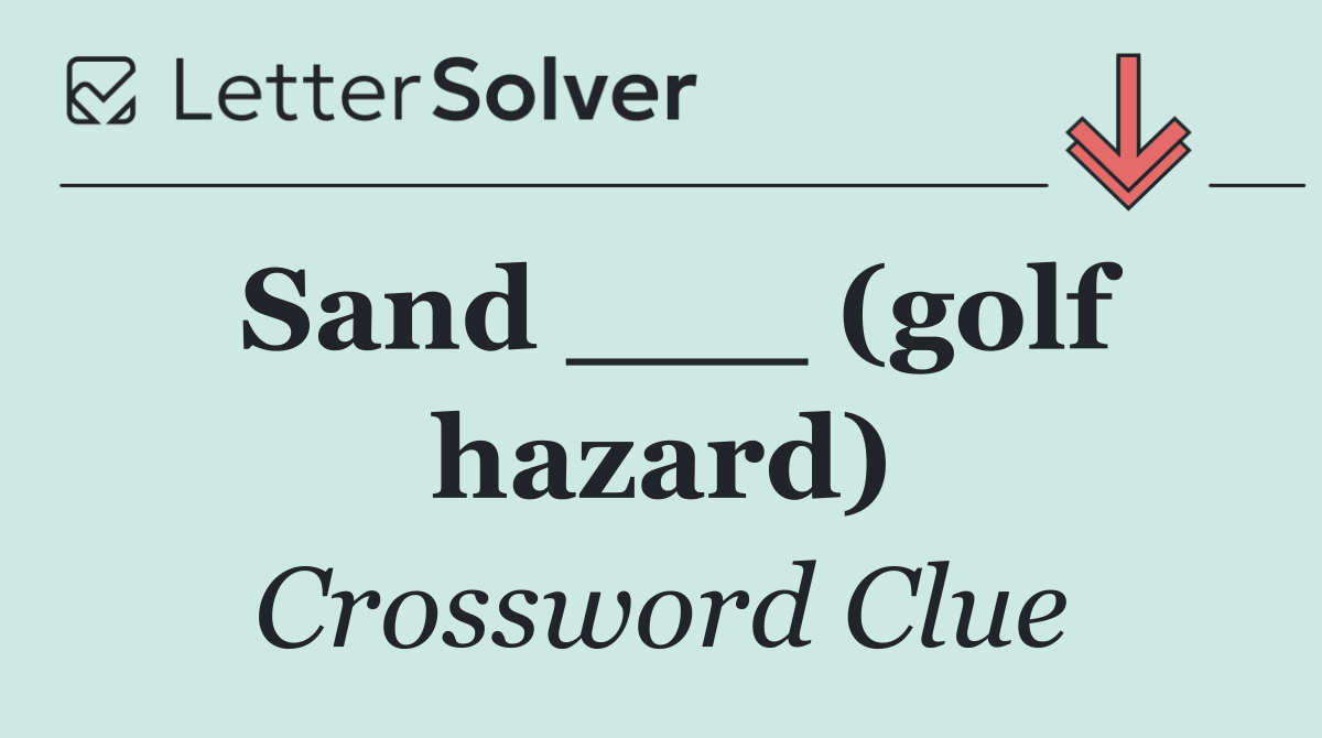Sand ___ (golf hazard)