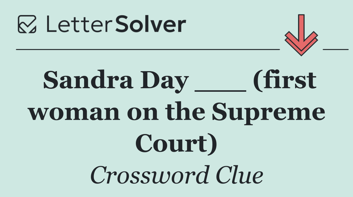 Sandra Day ___ (first woman on the Supreme Court)