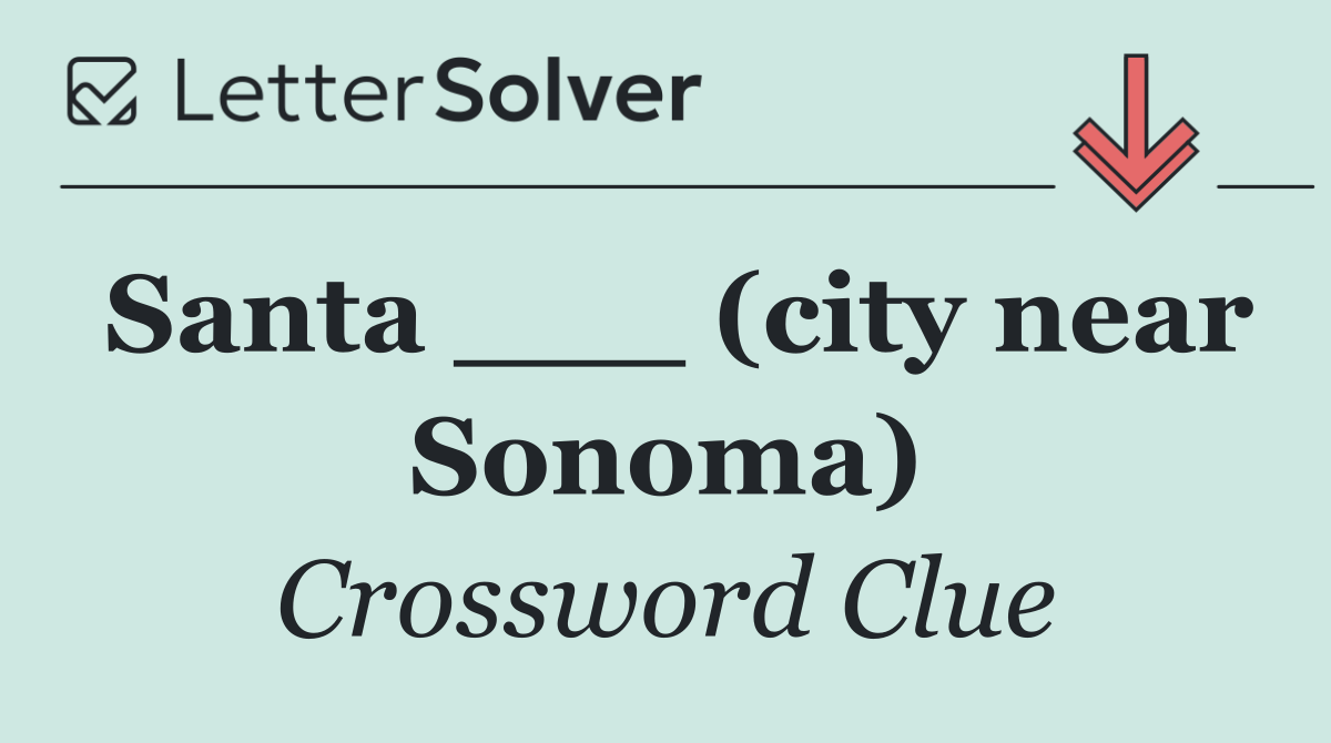 Santa ___ (city near Sonoma)