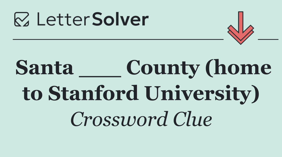 Santa ___ County (home to Stanford University)
