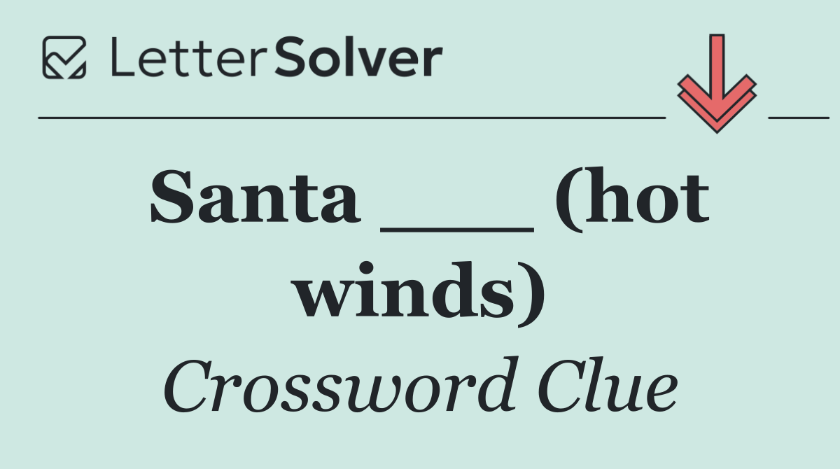 Santa ___ (hot winds)