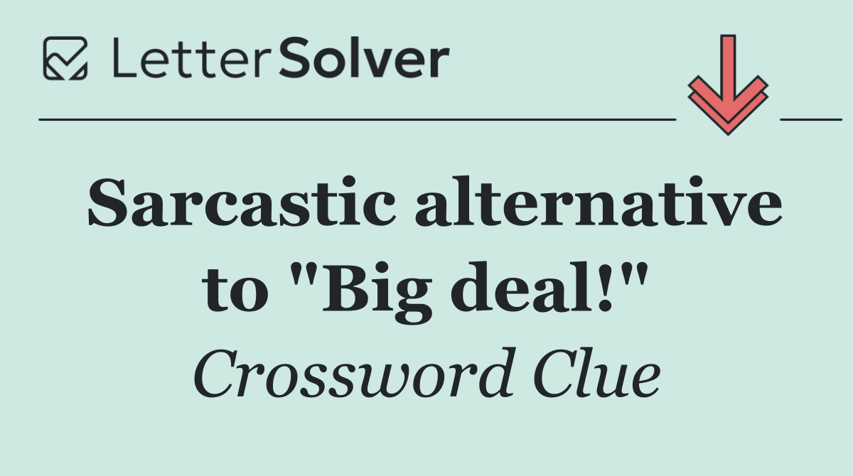Sarcastic alternative to "Big deal!"